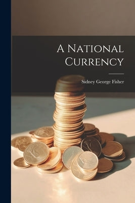 A National Currency by Fisher, Sidney George