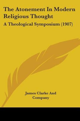 The Atonement In Modern Religious Thought: A Theological Symposium (1907) by James Clarke and Company