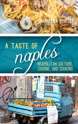 A Taste of Naples: Neapolitan Culture, Cuisine, and Cooking by Spieler, Marlena