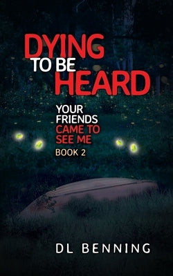 Dying to Be Heard: Your Friends Came to See Me Book 2 by Benning, DL