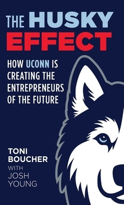 The Husky Effect: How UConn Is Creating the Entrepreneurs of the Future by Boucher, Toni