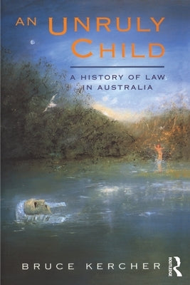 An Unruly Child: A history of law in Australia by Kercher, Bruce