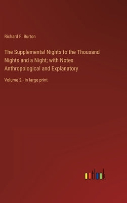 The Supplemental Nights to the Thousand Nights and a Night; with Notes Anthropological and Explanatory: Volume 2 - in large print by Burton, Richard F.