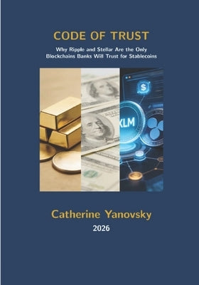 Code of Trust: Why Ripple and Stellar Are the Only Blockchains Banks Will Trust for Stablecoins by Yanovsky, Catherine