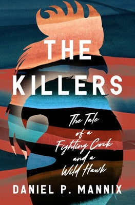 The Killers: The Tale of a Fighting Cock and a Wild Hawk by Mannix, Daniel P.