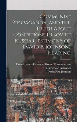 Communist Propaganda, and the Truth About Conditions in Soviet Russia (testimony of David P. Johnson) Hearing by United States Congress House Commi