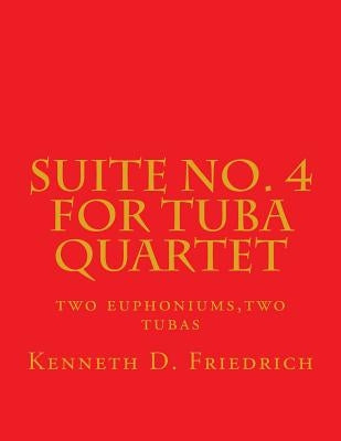 Suite No. 4 for Tuba Quartet: two euphoniums, two tubas by Friedrich, Kenneth D.