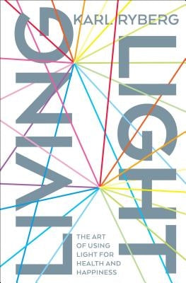 Living Light: The Art of Using Light for Health and Happiness by Ryberg, Karl