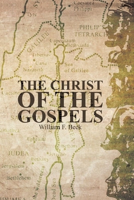 The Christ of the Gospels by Beck, William F.