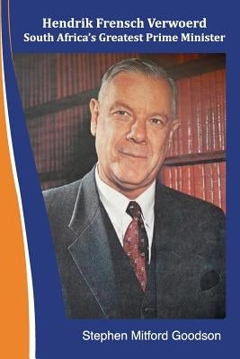 Hendrik Frensch Verwoerd South Africa'a Greatest Prime Minister by Goodson, Stephen Mitford