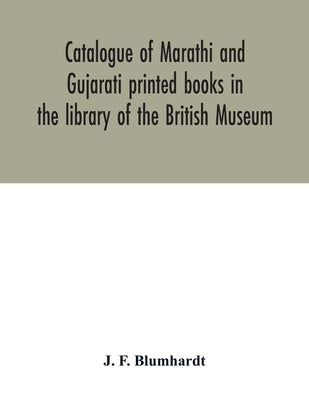 Catalogue of Marathi and Gujarati printed books in the library of the British Museum by F. Blumhardt, J.