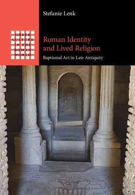 Roman Identity and Lived Religion: Baptismal Art in Late Antiquity by Lenk, Stefanie