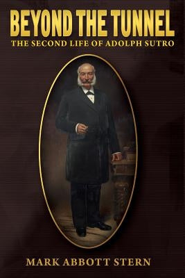 Beyond the Tunnel: The Second Life of Adolph Sutro by Stern, Mark Abbott