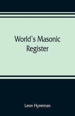 World's Masonic register: containing the name, number, location, and time of meeting of every Masonic lodge in the world Also, the Date of organ by Hyneman, Leon