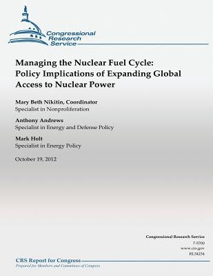 Managing the Nuclear Fuel Cycle: Policy Implications of Expanding Global Access to nuclear power by Nikitin, Mary Beth