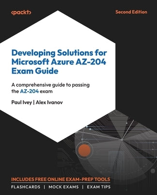 Developing Solutions for Microsoft Azure AZ-204 Exam Guide - Second Edition: A comprehensive guide to passing the AZ-204 exam by Ivey, Paul