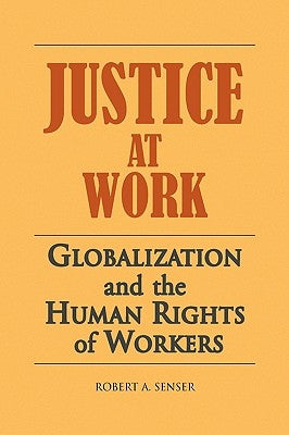 Justice at Work: Globalization and the Human Rights of Workers by Senser, Robert