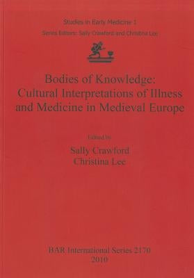 Bodies of Knowledge: Cultural Interpretations of Illness and Medicine in Medieval Europe by Crawford, Sally