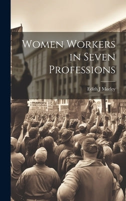 Women Workers in Seven Professions by Morley, Edith J.