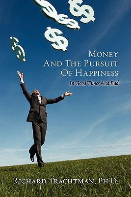 Money and the Pursuit of Happiness: In Good Times And Bad by Trachtman, Ph. D. Richard