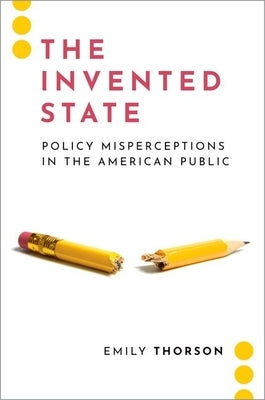 The Invented State: Policy Misperceptions in the American Public by Thorson, Emily