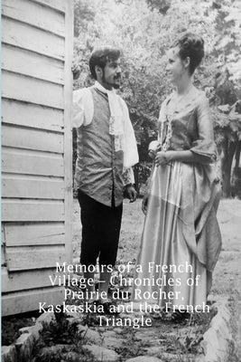 Memoirs of a French Village - Chronicles of Prairie du Rocher, Kaskaskia and the French Triangle by Fadler, Theodore P. and Susanne