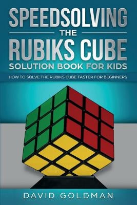 Speedsolving the Rubik's Cube Solution Book for Kids: How to Solve the Rubik's Cube Faster for Beginners by Goldman, David