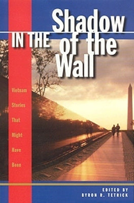 In the Shadow of the Wall: Vietnam Stories That Might Have Been by Tetrick, Byron R.