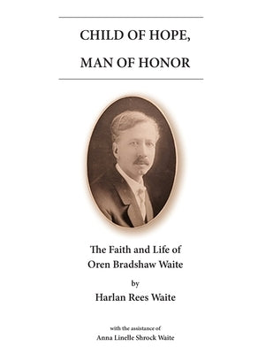Child of Hope, Man of Honor: The Faith and Life of Oren Bradshaw Waite by Waite, Harlan Rees