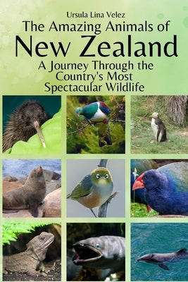 The Amazing Animals of New Zealand: A Journey Through the Region's Most Spectacular Wildlife by Velez, Ursula Lina