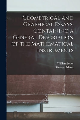 Geometrical and Graphical Essays, Containing a General Description of the Mathematical Instruments by Jones, William