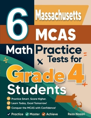6 Massachusetts MCAS Grade 4 Math Practice Tests: A Complete Guide to Building Math Mastery and Excelling on the Massachusetts MCAS Test by Nazari, Reza