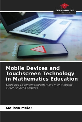 Mobile Devices and Touchscreen Technology in Mathematics Education by Meier, Melissa