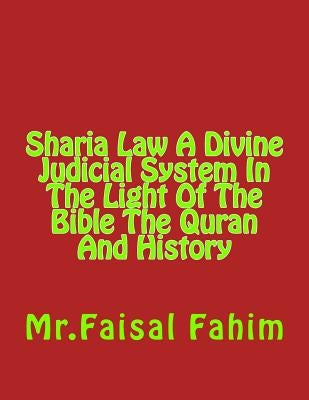 Sharia Law A Divine Judicial System In The Light Of The Bible The Quran And History by Fahim, MR Faisal