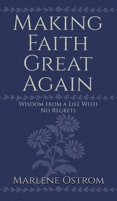 Making Faith Great Again: Wisdom from a Life with No Regrets by Ostrom, Marlene