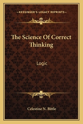 The Science Of Correct Thinking: Logic by Bittle, Celestine N.