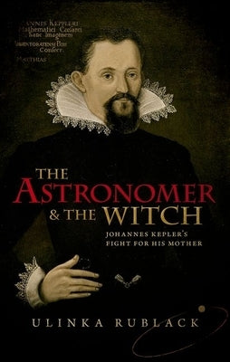 The Astronomer & the Witch: Johannes Kepler's Fight for His Mother by Rublack, Ulinka