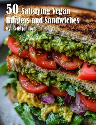50 Satisfying Vegan Burgers and Sandwiches by Johnson, Kelly