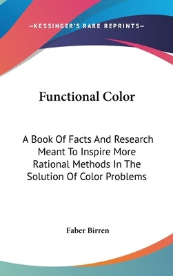 Functional Color: A Book Of Facts And Research Meant To Inspire More Rational Methods In The Solution Of Color Problems by Birren, Faber
