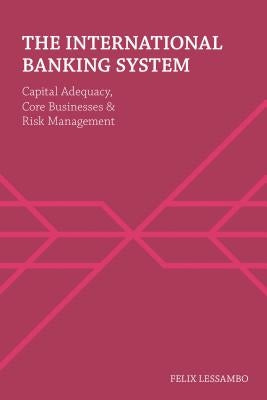 The International Banking System: Capital Adequacy, Core Businesses and Risk Management by Lessambo, Felix I.