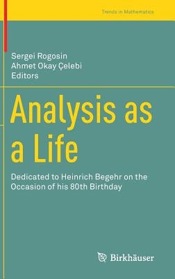 Analysis as a Life: Dedicated to Heinrich Begehr on the Occasion of His 80th Birthday by Rogosin, Sergei
