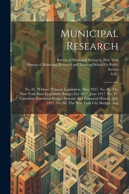 Municipal Research: No. 85. Widows' Pension Legislation. May 1917. No. 86. The New York State Legislative Budget For 1917. June 1917. No. by Bureau of Municipal Research (New York