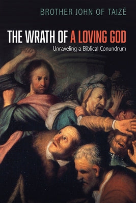 The Wrath of a Loving God: Unraveling a Biblical Conundrum by Taize, Brother John of