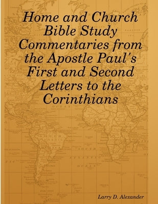 Home and Church Bible Study Commentaries from the Apostle Paul's First and Second Letters to the Corinthians by Alexander, Larry D.
