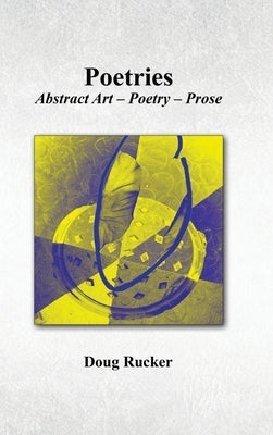 Poetries; Abstract Art - Poetry - Prose by Rucker, Doug