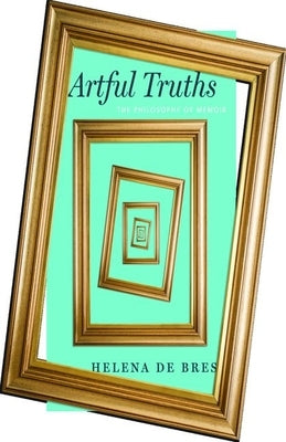 Artful Truths: The Philosophy of Memoir by de Bres, Helena