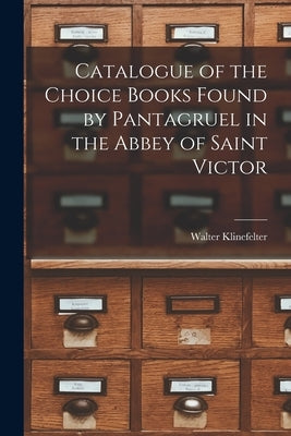 Catalogue of the Choice Books Found by Pantagruel in the Abbey of Saint Victor by Klinefelter, Walter 1899-