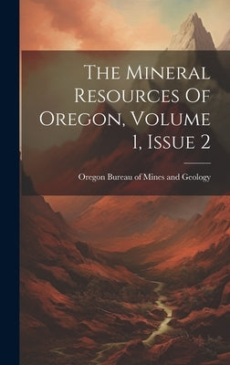 The Mineral Resources Of Oregon, Volume 1, Issue 2 by Oregon Bureau of Mines and Geology