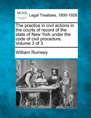 The practice in civil actions in the courts of record of the state of New York under the code of civil procedure. Volume 3 of 3 by Rumsey, William