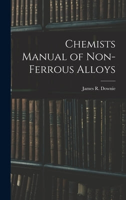 Chemists Manual of Non-ferrous Alloys by Downie, James R.